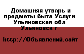 Домашняя утварь и предметы быта Услуги. Ульяновская обл.,Ульяновск г.